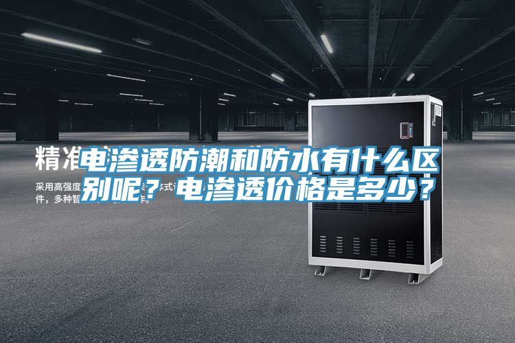 電滲透防潮和防水有什么區(qū)別呢？電滲透價(jià)格是多少？