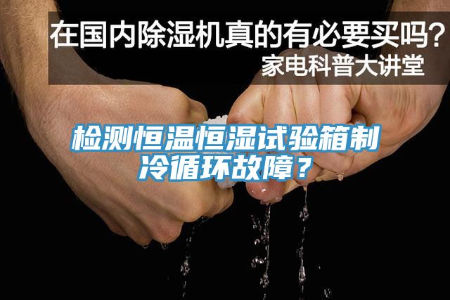 檢測(cè)恒溫恒濕試驗(yàn)箱制冷循環(huán)故障？