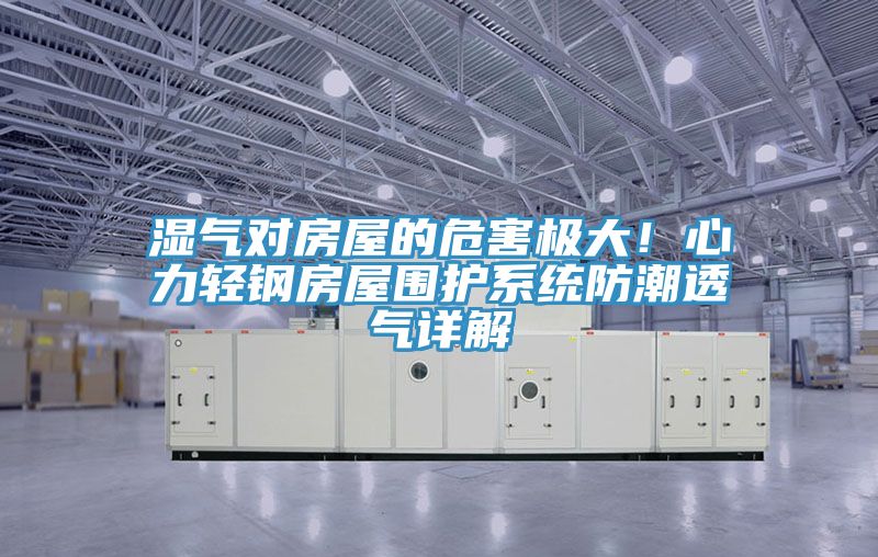 濕氣對房屋的危害極大！心力輕鋼房屋圍護系統(tǒng)防潮透氣詳解