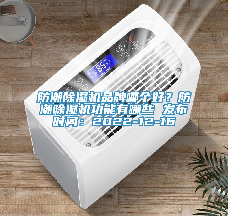防潮除濕機(jī)品牌哪個(gè)好？防潮除濕機(jī)功能有哪些 發(fā)布時(shí)間：2022-12-16