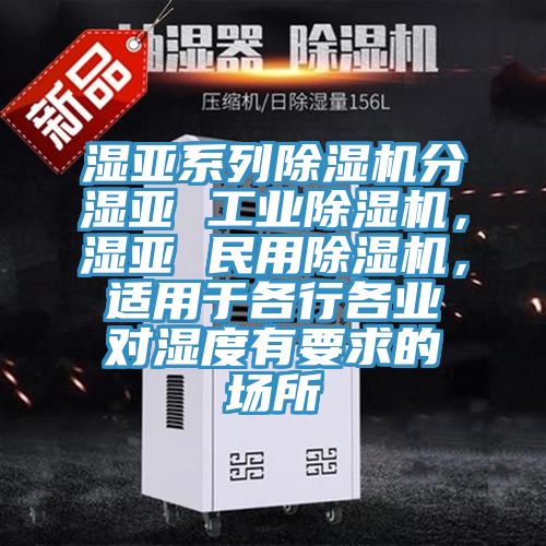濕亞系列除濕機分濕亞 工業(yè)除濕機，濕亞 民用除濕機，適用于各行各業(yè)對濕度有要求的場所