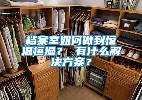 檔案室如何做到恒溫恒濕？ 有什么解決方案？