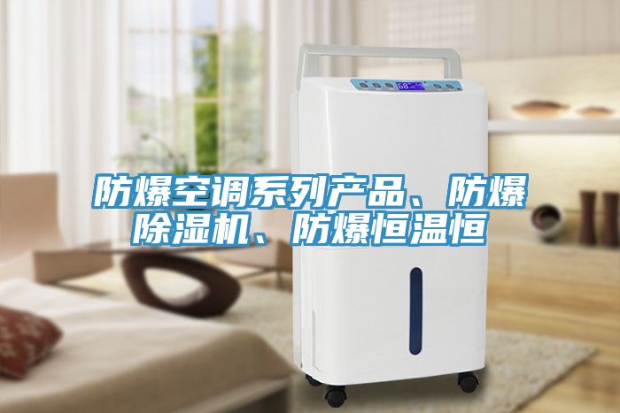 防爆空調(diào)系列產(chǎn)品、防爆除濕機(jī)、防爆恒溫恒