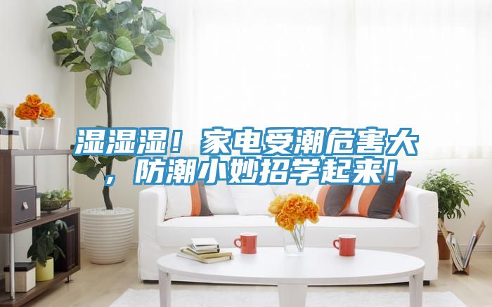 濕濕濕！家電受潮危害大，防潮小妙招學(xué)起來(lái)！