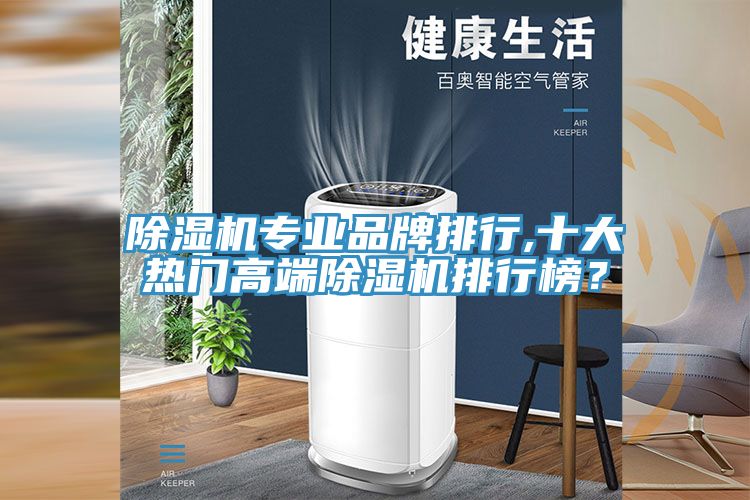 除濕機專業(yè)品牌排行,十大熱門高端除濕機排行榜？