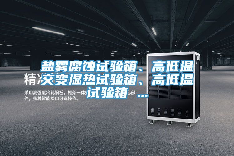 鹽霧腐蝕試驗箱、高低溫交變濕熱試驗箱、高低溫試驗箱 ...