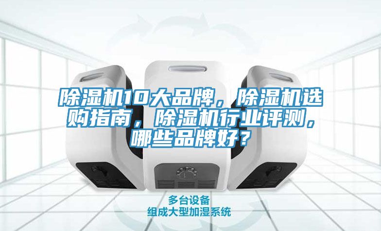 除濕機(jī)10大品牌，除濕機(jī)選購指南，除濕機(jī)行業(yè)評測，哪些品牌好？
