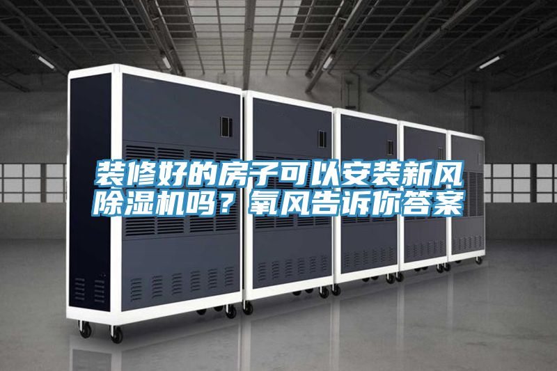 裝修好的房子可以安裝新風(fēng)除濕機嗎？氧風(fēng)告訴你答案