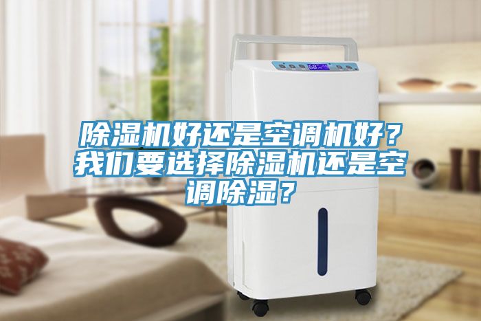 除濕機(jī)好還是空調(diào)機(jī)好？我們要選擇除濕機(jī)還是空調(diào)除濕？