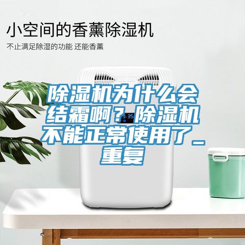 除濕機為什么會結霜啊？除濕機不能正常使用了_重復