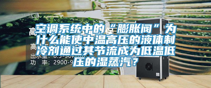 空調(diào)系統(tǒng)中的“膨脹閥”為什么能使中溫高壓的液體制冷劑通過其節(jié)流成為低溫低壓的濕蒸汽？