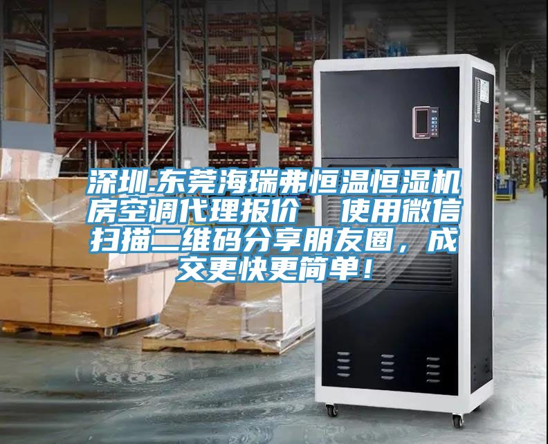 深圳.東莞海瑞弗恒溫恒濕機(jī)房空調(diào)代理報價  使用微信掃描二維碼分享朋友圈，成交更快更簡單！
