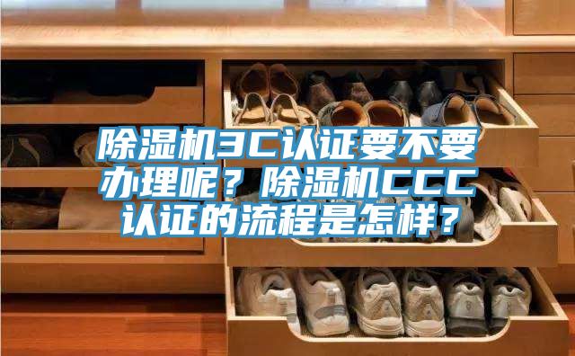 除濕機(jī)3C認(rèn)證要不要辦理呢？除濕機(jī)CCC認(rèn)證的流程是怎樣？