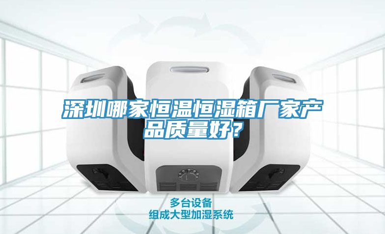 深圳哪家恒溫恒濕箱廠家產(chǎn)品質(zhì)量好？