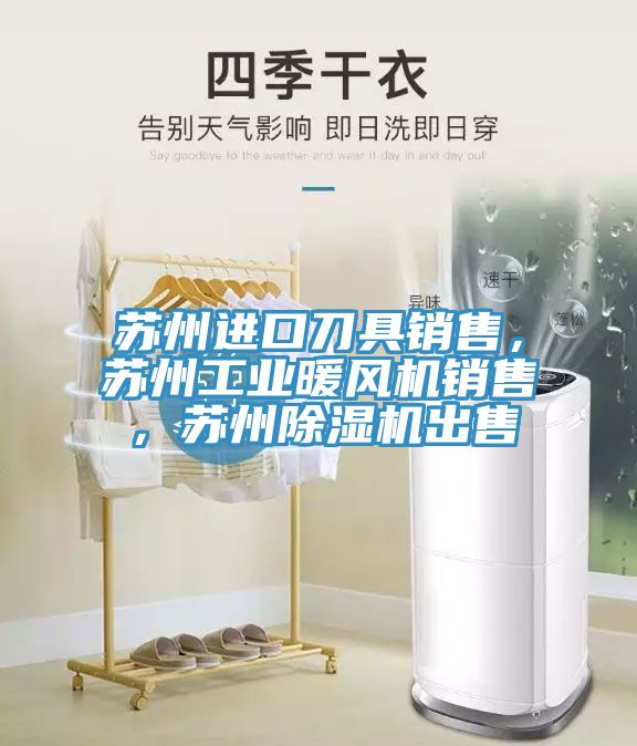 蘇州進(jìn)口刀具銷售，蘇州工業(yè)暖風(fēng)機(jī)銷售，蘇州除濕機(jī)出售