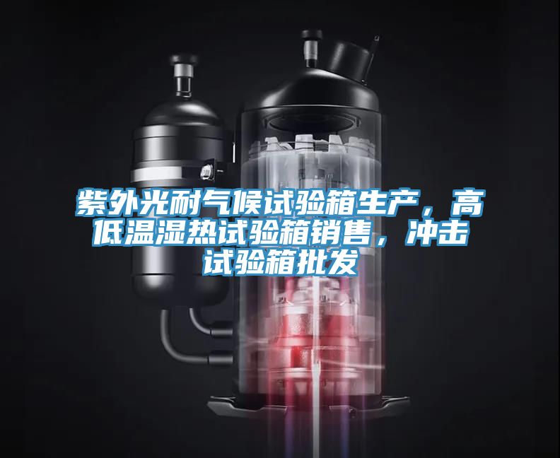 紫外光耐氣候試驗(yàn)箱生產(chǎn)，高低溫濕熱試驗(yàn)箱銷(xiāo)售，沖擊試驗(yàn)箱批發(fā)