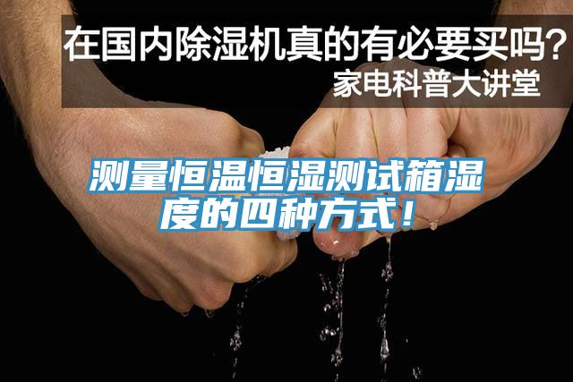 測(cè)量恒溫恒濕測(cè)試箱濕度的四種方式！