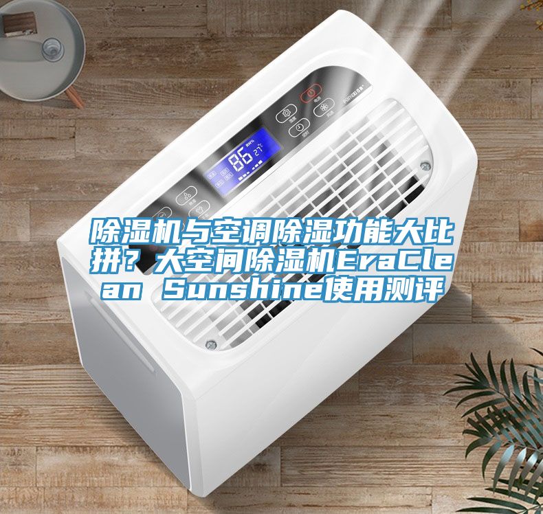 除濕機(jī)與空調(diào)除濕功能大比拼？大空間除濕機(jī)EraClean Sunshine使用測(cè)評(píng)