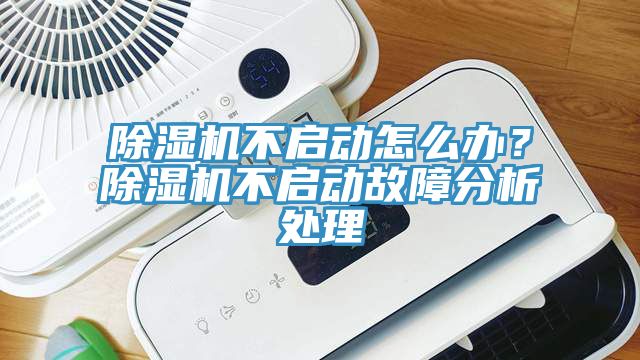 除濕機(jī)不啟動(dòng)怎么辦？除濕機(jī)不啟動(dòng)故障分析處理