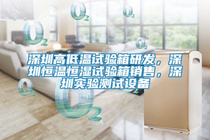深圳高低溫試驗箱研發(fā)，深圳恒溫恒濕試驗箱銷售，深圳實驗測試設備
