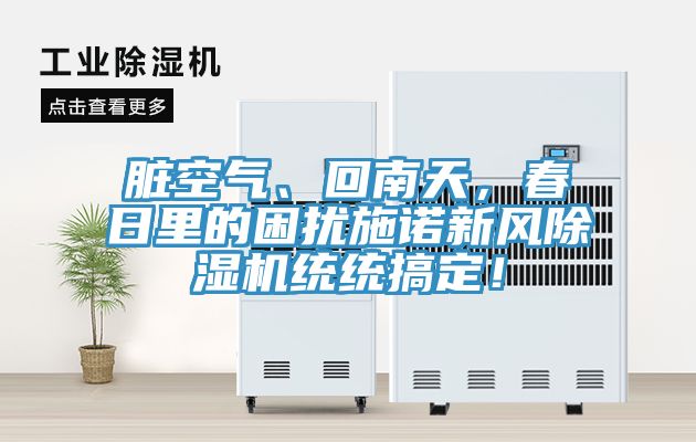 臟空氣、回南天，春日里的困擾施諾新風(fēng)除濕機(jī)統(tǒng)統(tǒng)搞定！