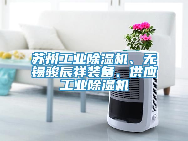 蘇州工業(yè)除濕機(jī)、無(wú)錫駿辰祥裝備、供應(yīng)工業(yè)除濕機(jī)