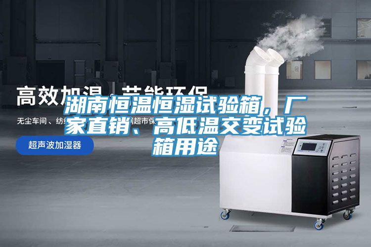 湖南恒溫恒濕試驗(yàn)箱，廠家直銷、高低溫交變?cè)囼?yàn)箱用途