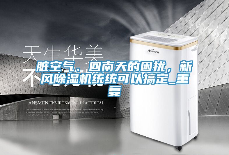臟空氣、回南天的困擾，新風(fēng)除濕機(jī)統(tǒng)統(tǒng)可以搞定_重復(fù)