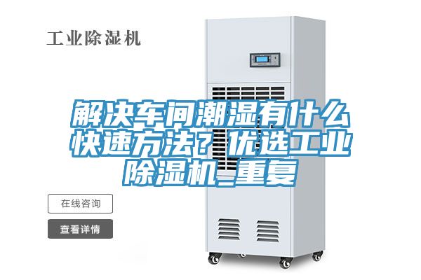 解決車間潮濕有什么快速方法？優(yōu)選工業(yè)除濕機(jī)_重復(fù)