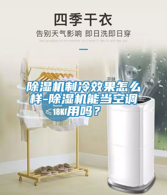 除濕機(jī)制冷效果怎么樣-除濕機(jī)能當(dāng)空調(diào)用嗎？