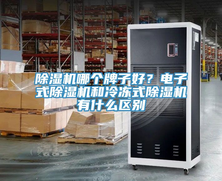 除濕機(jī)哪個(gè)牌子好？電子式除濕機(jī)和冷凍式除濕機(jī)有什么區(qū)別