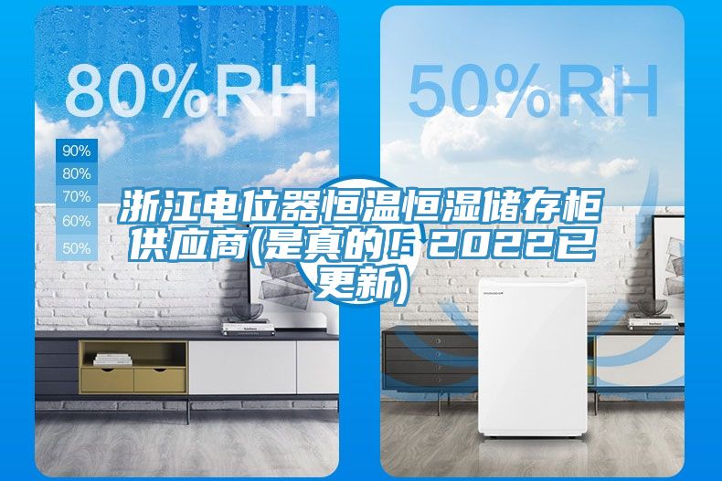 浙江電位器恒溫恒濕儲存柜供應(yīng)商(是真的！2022已更新)
