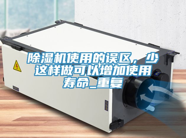 除濕機(jī)使用的誤區(qū)，少這樣做可以增加使用壽命_重復(fù)