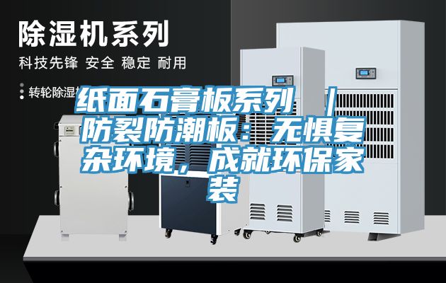 紙面石膏板系列 ｜ 防裂防潮板：無(wú)懼復(fù)雜環(huán)境，成就環(huán)保家裝