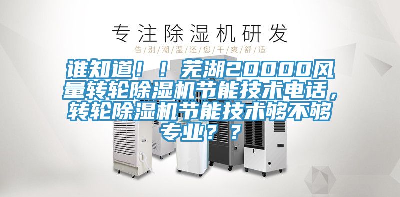 誰知道?。∈徍?0000風(fēng)量轉(zhuǎn)輪除濕機(jī)節(jié)能技術(shù)電話，轉(zhuǎn)輪除濕機(jī)節(jié)能技術(shù)夠不夠?qū)I(yè)？？