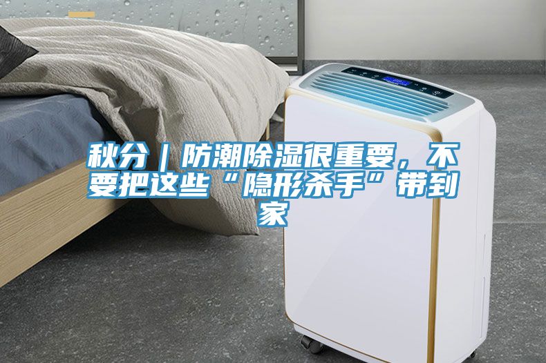 秋分｜防潮除濕很重要，不要把這些“隱形殺手”帶到家