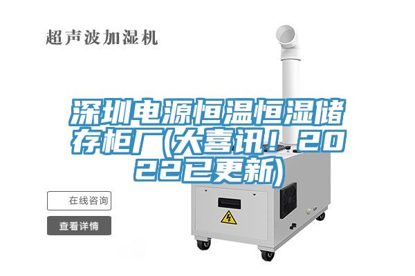 深圳電源恒溫恒濕儲存柜廠(大喜訊！2022已更新)