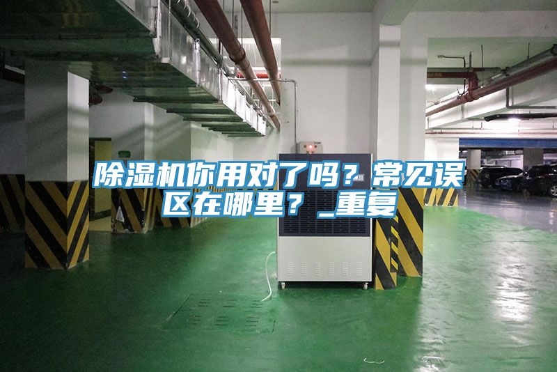 除濕機你用對了嗎？常見誤區(qū)在哪里？_重復(fù)