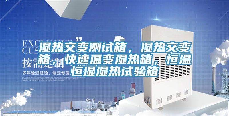 濕熱交變測試箱，濕熱交變箱，快速溫變濕熱箱，恒溫恒濕濕熱試驗箱