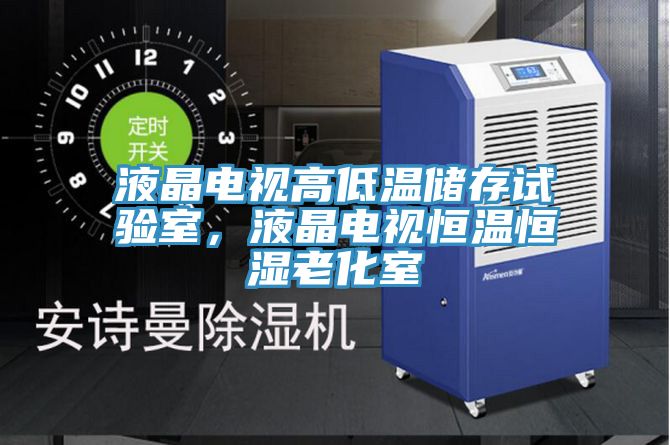 液晶電視高低溫儲存試驗室，液晶電視恒溫恒濕老化室