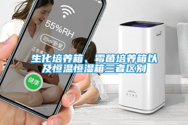 生化培養(yǎng)箱、霉菌培養(yǎng)箱以及恒溫恒濕箱三者區(qū)別