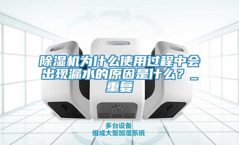 除濕機為什么使用過程中會出現(xiàn)漏水的原因是什么？_重復