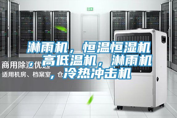 淋雨機，恒溫恒濕機，高低溫機，淋雨機，冷熱沖擊機