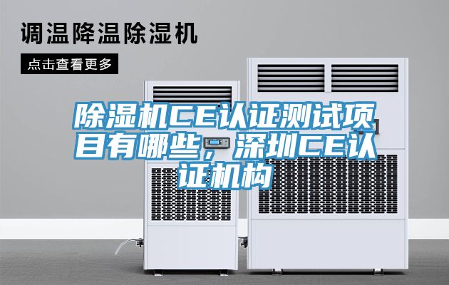 除濕機(jī)CE認(rèn)證測(cè)試項(xiàng)目有哪些，深圳CE認(rèn)證機(jī)構(gòu)