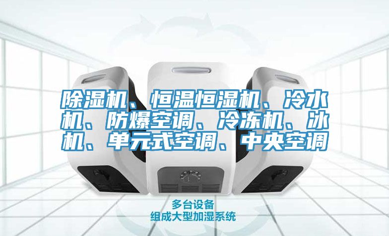 除濕機(jī)、恒溫恒濕機(jī)、冷水機(jī)、防爆空調(diào)、冷凍機(jī)、冰機(jī)、單元式空調(diào)、中央空調(diào)