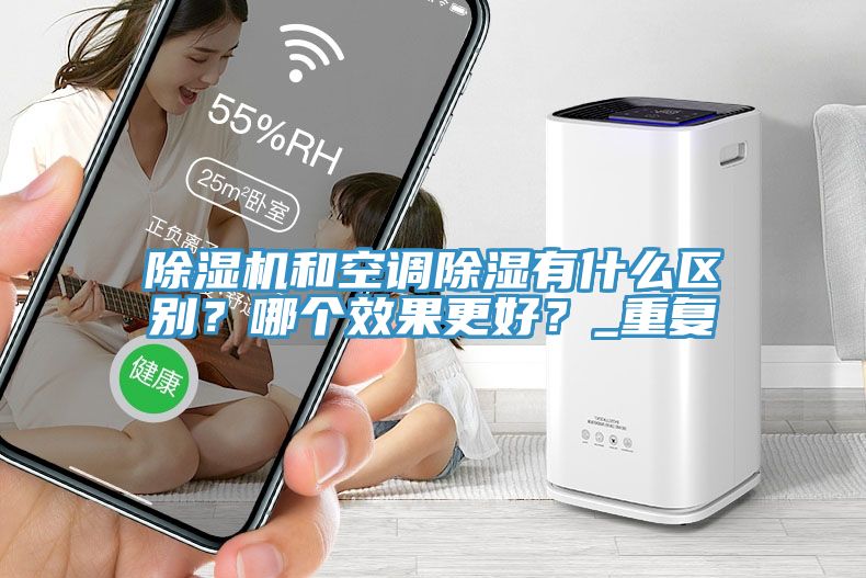 除濕機(jī)和空調(diào)除濕有什么區(qū)別？哪個(gè)效果更好？_重復(fù)