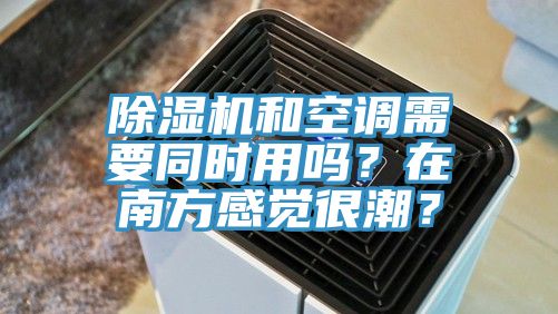 除濕機和空調(diào)需要同時用嗎？在南方感覺很潮？