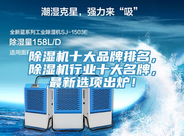 除濕機十大品牌排名，除濕機行業(yè)十大名牌，最新選項出爐！
