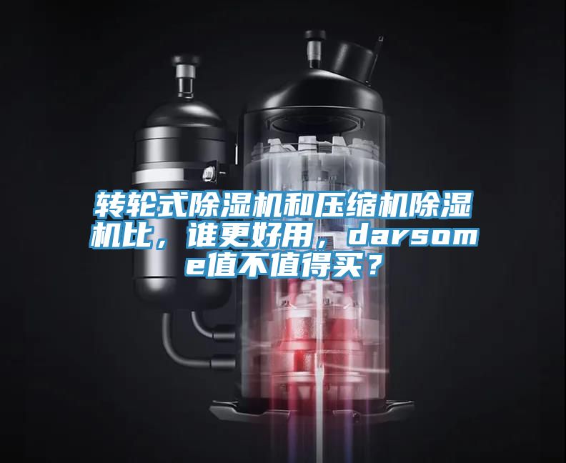 轉(zhuǎn)輪式除濕機和壓縮機除濕機比，誰更好用，darsome值不值得買？