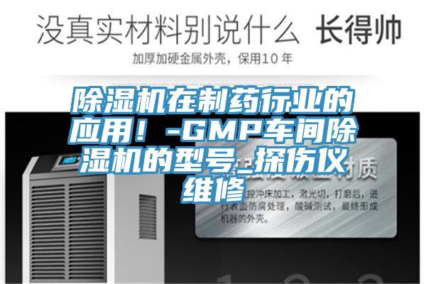 除濕機(jī)在制藥行業(yè)的應(yīng)用！-GMP車間除濕機(jī)的型號(hào)_探傷儀維修